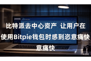 比特派去中心资产 让用户在使用Bitpie钱包时感到恣意痛快