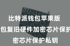 比特派钱包苹果版 该钱包复旧硬件加密芯片保护私钥