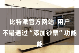 比特派官方网站 用户不错通过“添加钞票”功能