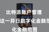 比特派账户管理 在这一异日数字化金融范围