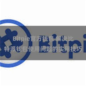 Bitpie官方钱包 解决比特派钱包使用问题的实用技巧