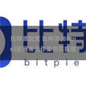 比特派配置 比特派(Bitpie)官网常见诈骗防范提醒