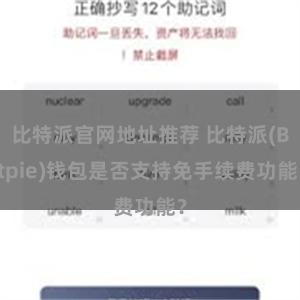 比特派官网地址推荐 比特派(Bitpie)钱包是否支持免手续费功能？