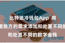 比特派冷钱包App  用户不错证据我方的需求添加和处置不同的数字金钱