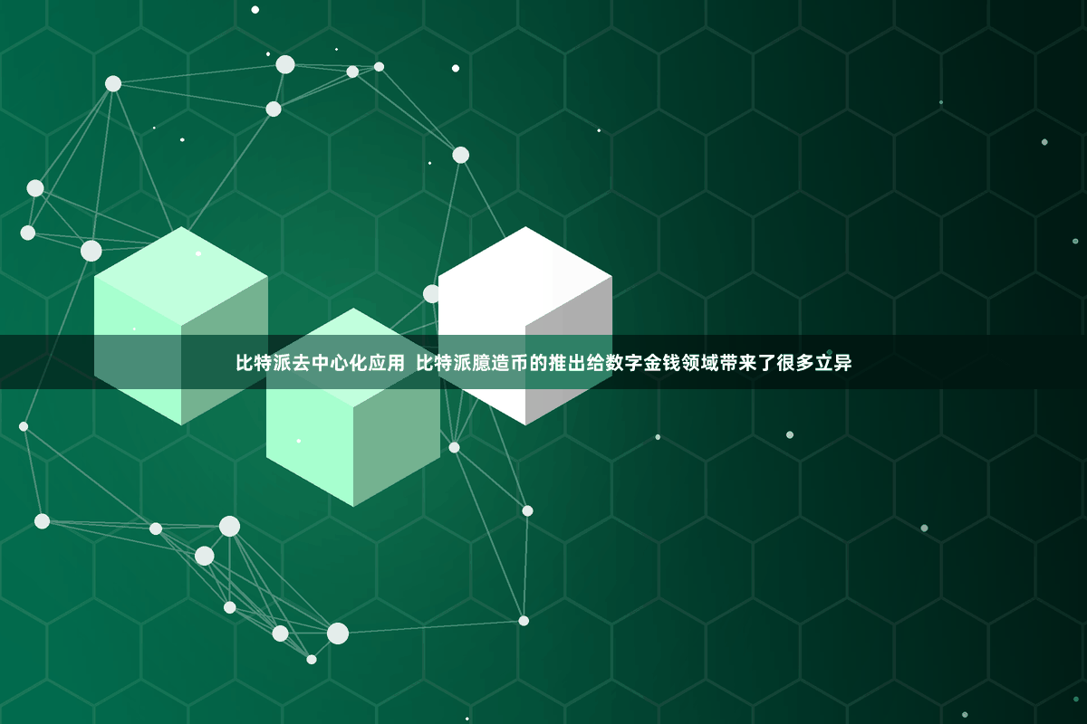 比特派去中心化应用 比特派臆造币的推出给数字金钱领域带来了很多立异