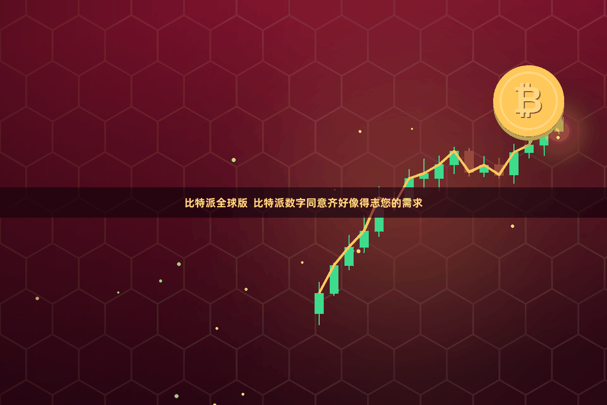 比特派全球版  比特派数字同意齐好像得志您的需求