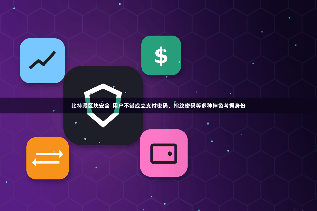 比特派区块安全  用户不错成立支付密码、指纹密码等多种神色考据身份